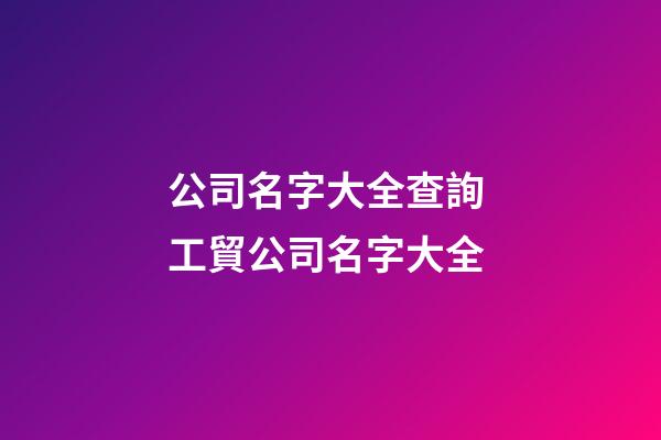 公司名字大全查詢 工貿公司名字大全-第1張-公司起名-玄機派